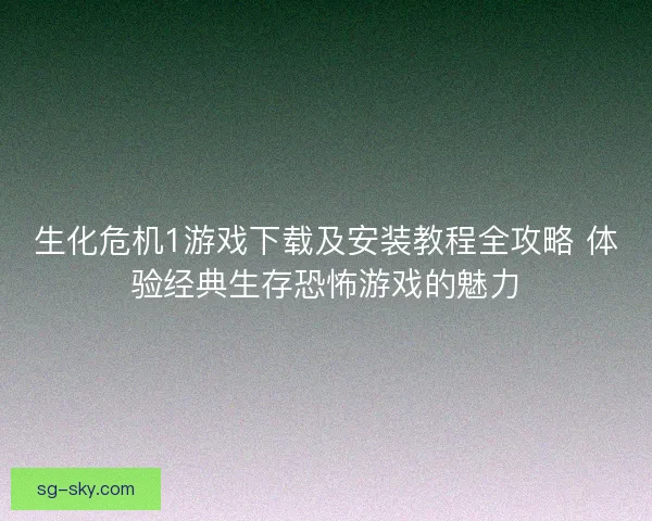 生化危机1游戏下载及安装教程全攻略 体验经典生存恐怖游戏的魅力