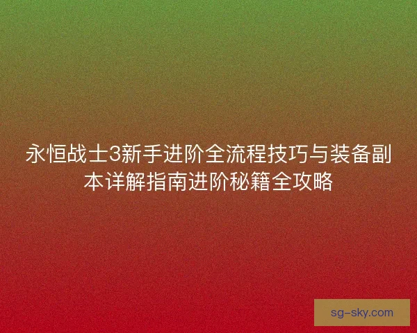 永恒战士3新手进阶全流程技巧与装备副本详解指南进阶秘籍全攻略