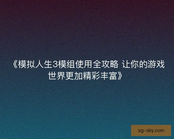 《模拟人生3模组使用全攻略 让你的游戏世界更加精彩丰富》 《模拟人生3模组使用全攻略 让你的游戏世界更加精彩丰富》