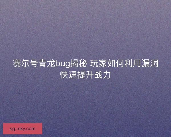 赛尔号青龙bug揭秘 玩家如何利用漏洞快速提升战力
