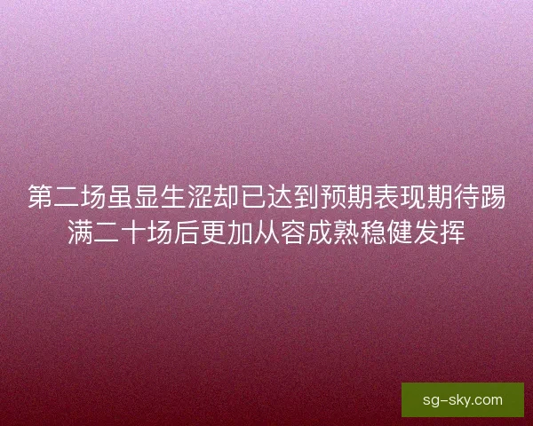 第二场虽显生涩却已达到预期表现期待踢满二十场后更加从容成熟稳健发挥