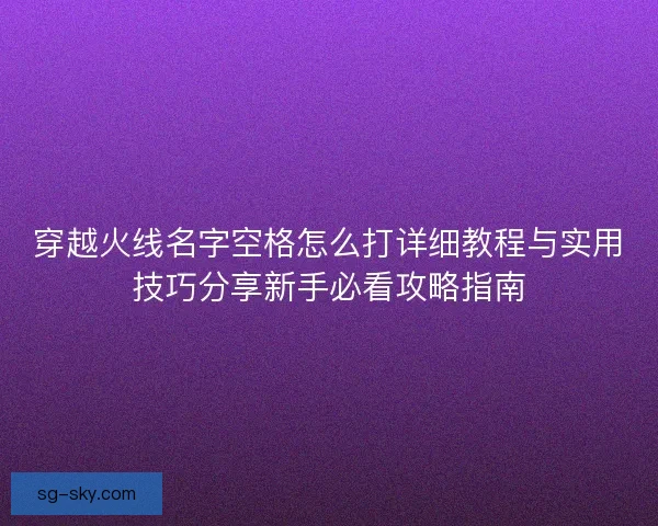 穿越火线名字空格怎么打详细教程与实用技巧分享新手必看攻略指南