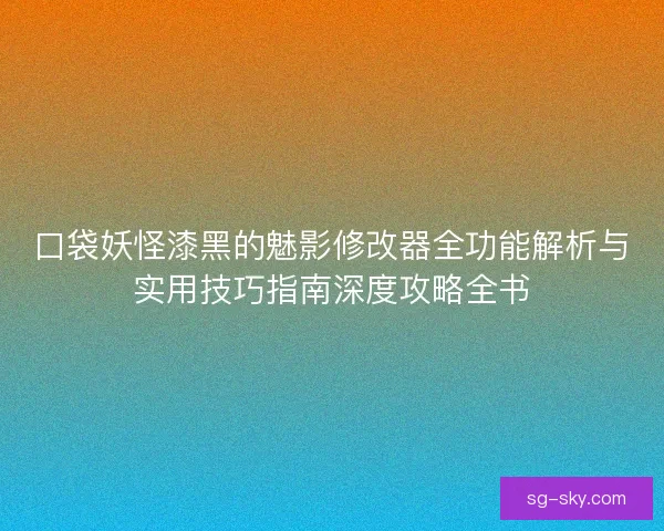 口袋妖怪漆黑的魅影修改器全功能解析与实用技巧指南深度攻略全书