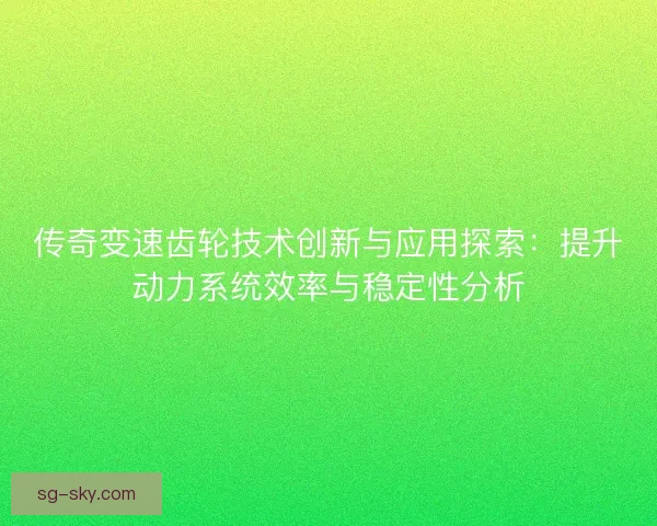 传奇变速齿轮技术创新与应用探索：提升动力系统效率与稳定性分析